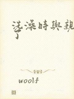 洗澡时与亲女伦了