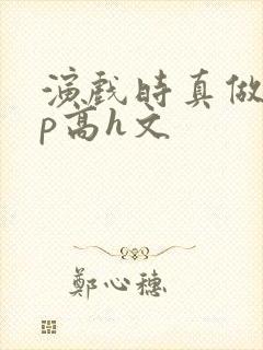 演戏时真做了np高h文