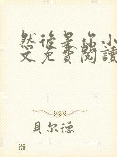 然后是你小说全文免费阅读