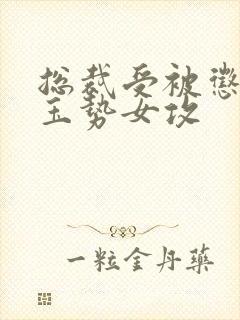 总裁受被惩罚戴玉势女攻