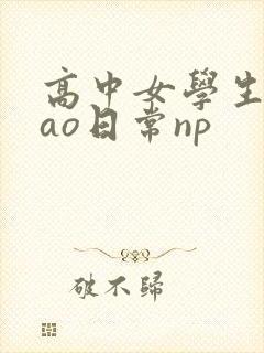 高中女学生挨cao日常np