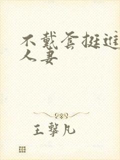 不戴套挺进朋友人妻