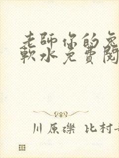 老师你的兔子好软水免费阅读