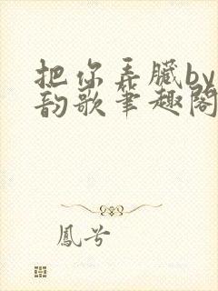 把你弄脏by冬韵歌笔趣阁