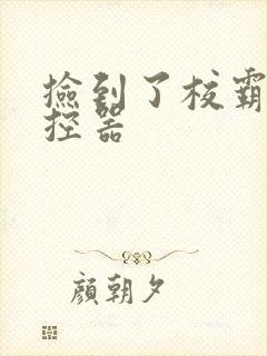 捡到了校霸的遥控器