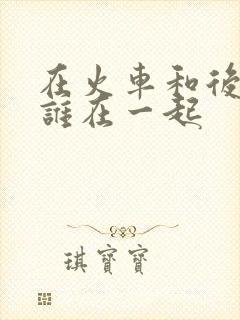 在火车和后妈妈谁在一起