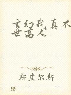玄幻我真不是盖世高人