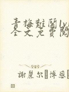 青梅难哄1v1全文免费阅读小说