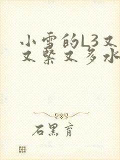 小雪的L3又嫩又紧又多水图