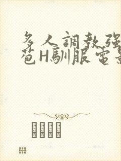 多人调教强行破苞H驯服电影