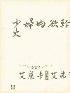 少妇肉欲干柴烈火