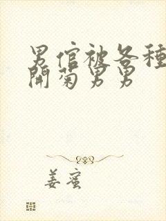 男倌被各种玉势开菊男男