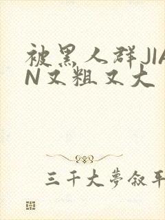 被黑人群JIAN又粗又大