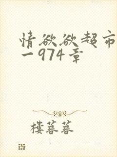 情欲欲超市之1一974章