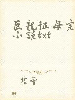 巨龙征母完结版小说txt
