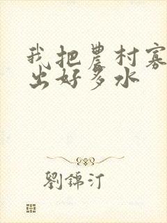 我把农村寡妇日出好多水