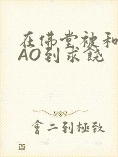 在佛堂被和尚CAO到求饶