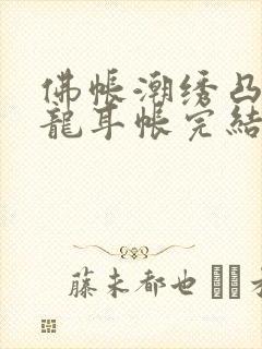 佛帐潮绣凸浮双龙耳帐完结了吗