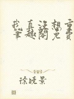 我真没想重生啊笔趣阁免费阅读