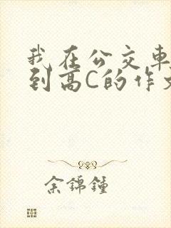 我在公交车上弄到高C的作文