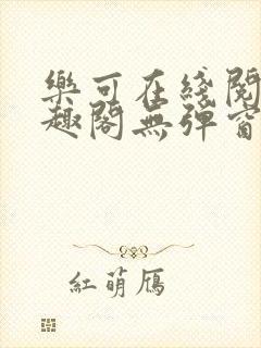 乐可在线阅读笔趣阁无弹窗