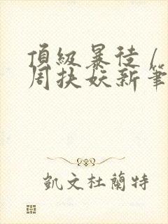 顶级暴徒 / 周扶妖新笔趣阁全文封面