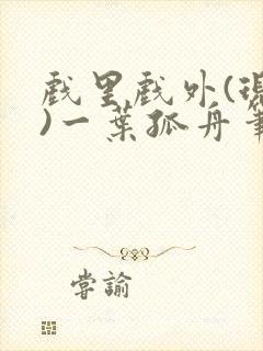 戏里戏外(现场)一叶孤舟笔趣阁全文