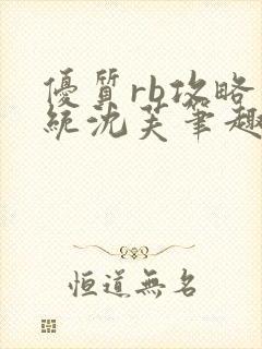 优质rb攻略系统沈芙笔趣阁