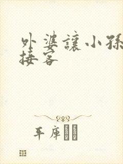 外婆让小孙女去接客