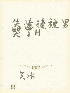 失忆后被男友C哭了H