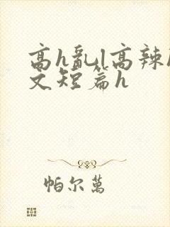高h乱l高辣h文短篇h