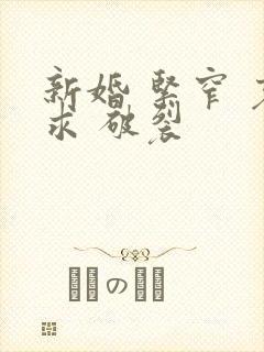 新婚 紧窄 哀求 破裂