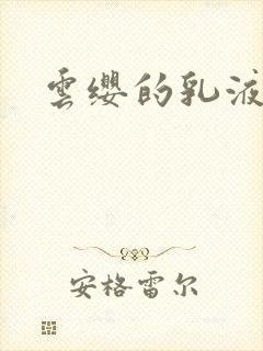 云缨的乳液狂飙