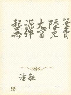 起源大陆笔趣阁无弹窗免费阅读封面