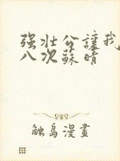 强壮公让我高潮八次苏晴