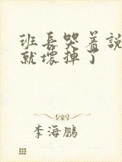 班长哭着说再c就坏掉了