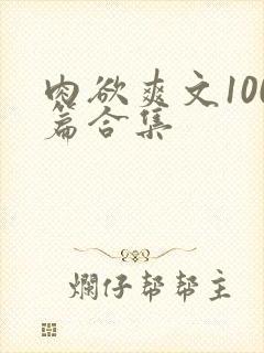 肉欲爽文100篇合集