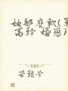 她那么软(军婚 高干 婚恋)完结封面