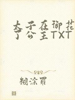 太子在御花园要了公主TXT