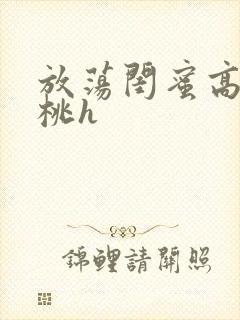 放荡闺蜜高h苏桃h