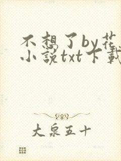 不想了by花卷小说txt下载