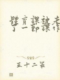 体育课被老师C了一节课作文