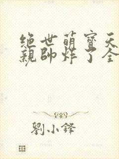 绝世萌宝天才娘亲帅炸了全文免费