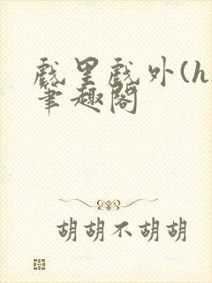 戏里戏外(h)笔趣阁