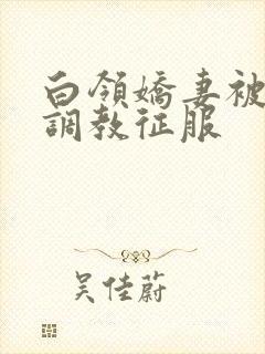 白领娇妻被老板调教征服