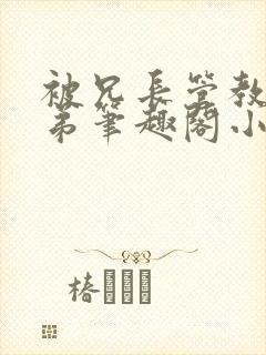 被兄长管教的弟弟笔趣阁小说