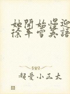 她开始慢迎迎合徐平雪英语