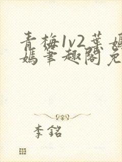青梅1v2叶嫣嫣笔趣阁免费阅读