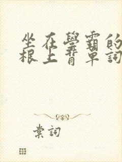 坐在学霸的大紫根上背单词视频封面