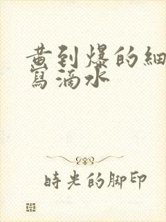 黄到爆的细节描写滴水